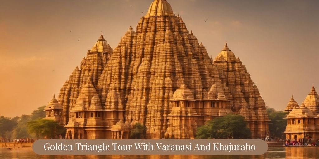 Unraveling India’s Tapestry: Golden Triangle Tour with Varanasi and Khajuraho